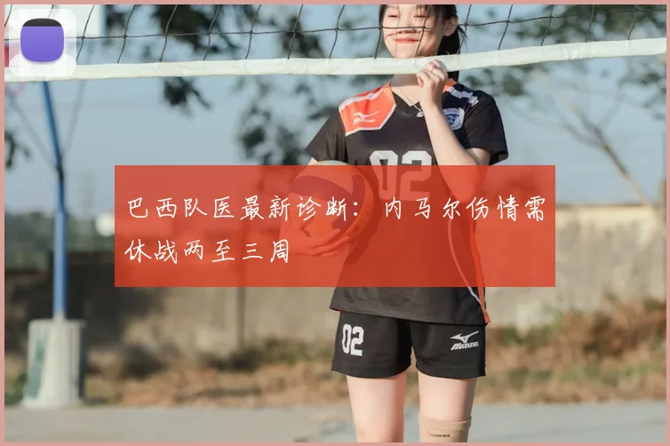 巴西队医最新诊断：内马尔伤情需休战两至三周