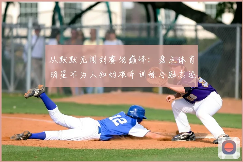 从默默无闻到赛场巅峰：盘点体育明星不为人知的艰辛训练与励志逆袭故事
