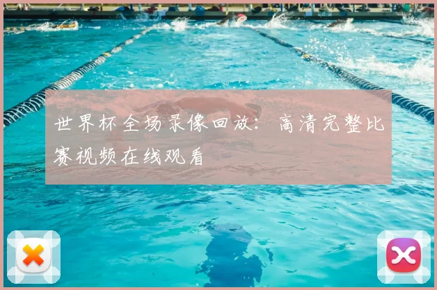 世界杯全场录像回放：高清完整比赛视频在线观看