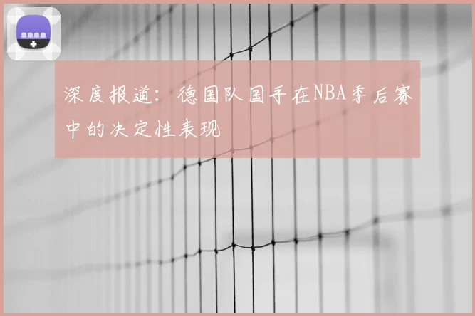 深度报道：德国队国手在NBA季后赛中的决定性表现