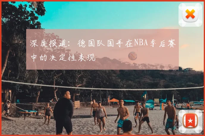 深度报道：德国队国手在NBA季后赛中的决定性表现