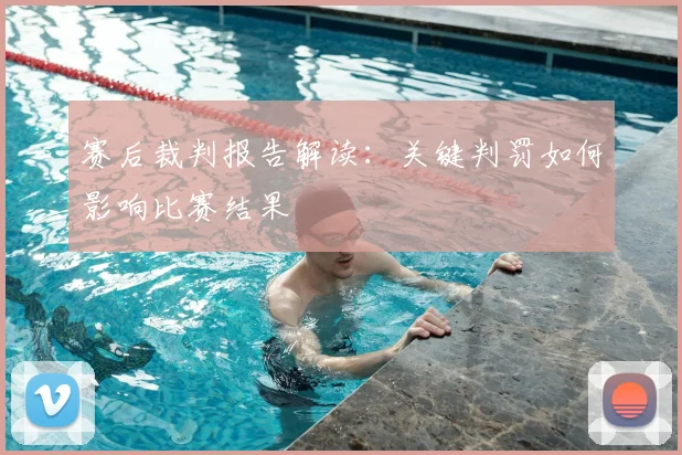 赛后裁判报告解读：关键判罚如何影响比赛结果