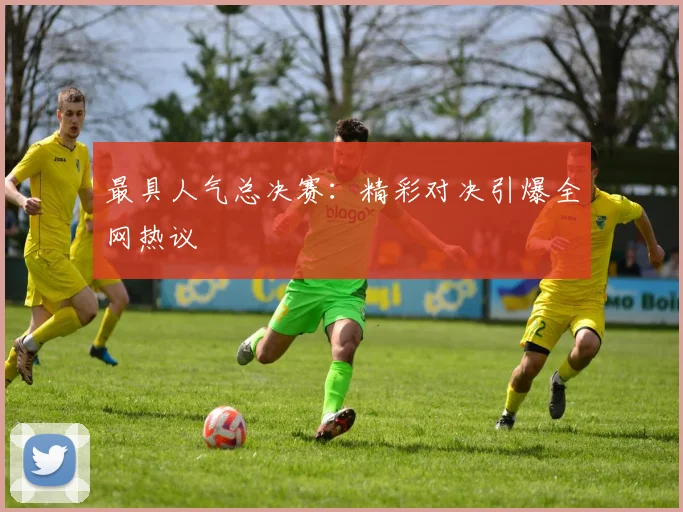 最具人气总决赛：精彩对决引爆全网热议