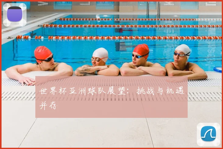 世界杯亚洲球队展望：挑战与机遇并存