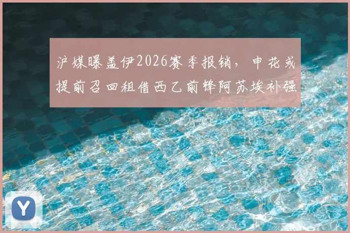 沪媒曝盖伊2026赛季报销，申花或提前召回租借西乙前锋阿苏埃补强