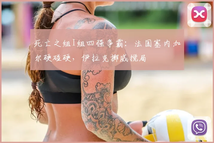 死亡之组I组四强争霸：法国塞内加尔硬碰硬，伊拉克挪威搅局