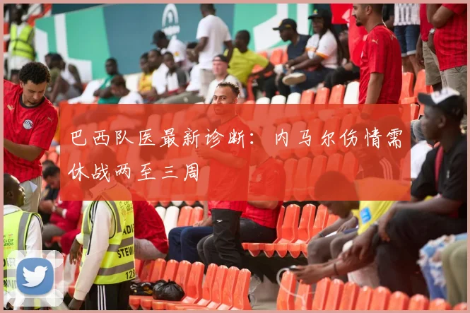 巴西队医最新诊断:内马尔伤情需休战两至三周