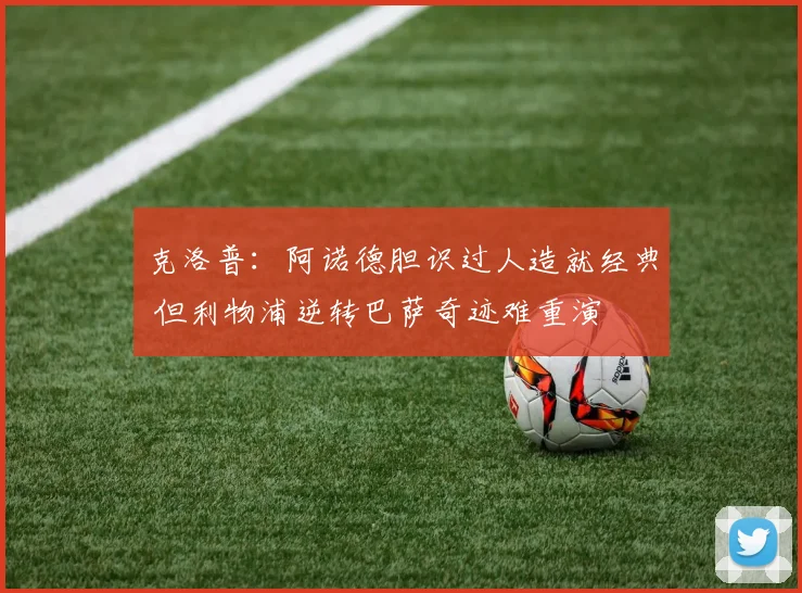 克洛普：阿诺德胆识过人造就经典 但利物浦逆转巴萨奇迹难重演