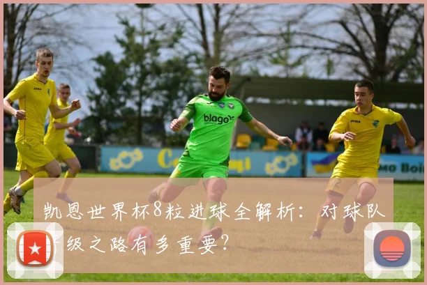 凯恩世界杯8粒进球全解析：对球队晋级之路有多重要？