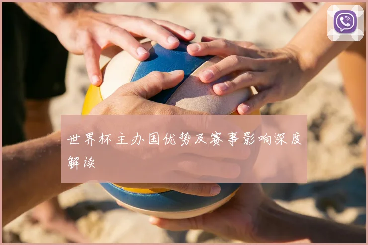 世界杯主办国优势及赛事影响深度解读